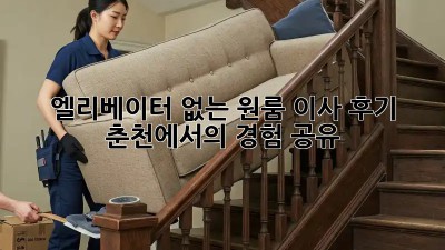 엘리베이터 없는 원룸 이사 후기: 춘천에서의 경험 공유