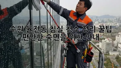 수원 율전동 침실 청소 정리 꿀팁: 편안한 숙면을 위한 안내
